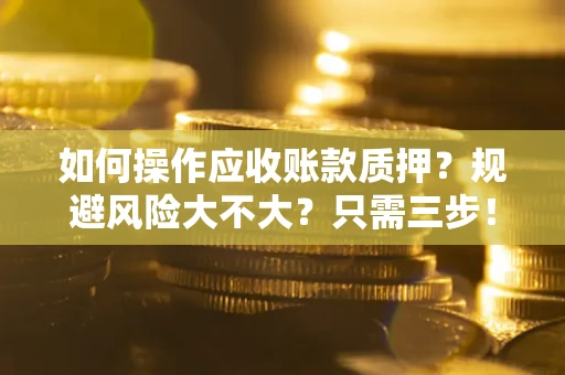济南如何操作应收账款质押？规避风险大不大？只需三步！
