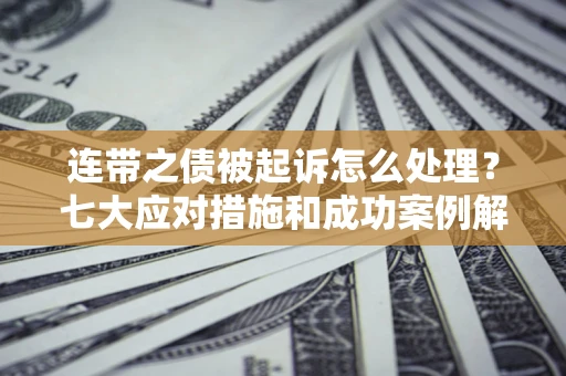 济南连带之债被起诉怎么处理？七大应对措施和成功案例解析