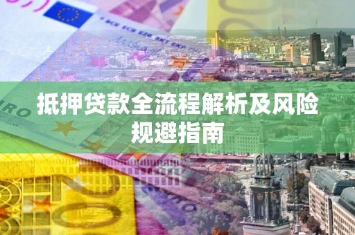 济南抵押贷款全流程解析及风险规避指南