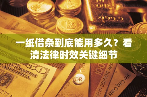 济南一纸借条到底能用多久？看清法律时效关键细节