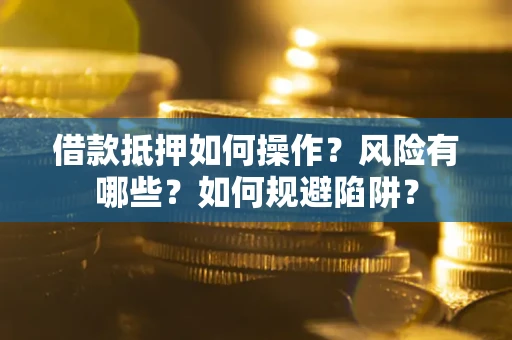 济南借款抵押如何操作?风险有哪些?如何规避陷阱? 济南借款抵押如何操作?风险有哪些?如何规避陷阱?