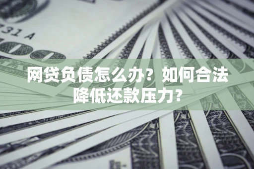 济南网贷负债怎么办？如何合法降低还款压力？