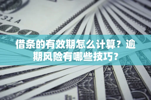 济南借条的有效期怎么计算？逾期风险有哪些技巧？