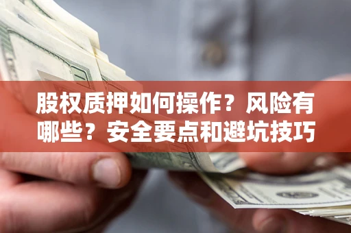 济南股权质押如何操作？风险有哪些？安全要点和避坑技巧？