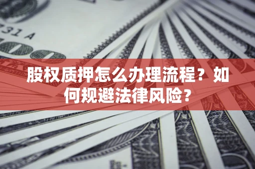 济南股权质押怎么办理流程？如何规避法律风险？