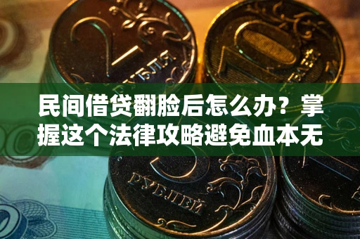 济南民间借贷翻脸后怎么办？掌握这个法律攻略避免血本无归