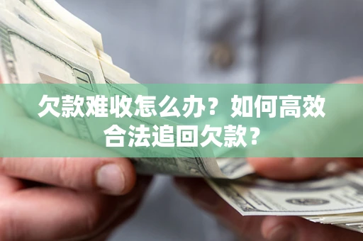 济南欠款难收怎么办？如何高效合法追回欠款？