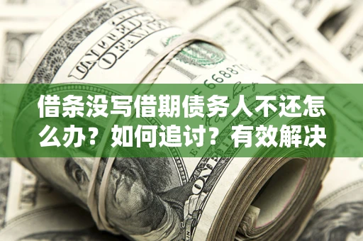 济南借条没写借期债务人不还怎么办？如何追讨？有效解决方案！