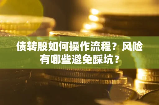济南债转股如何操作流程?风险有哪些避免踩坑? 济南债转股如何操作流程?风险有哪些避免踩坑?