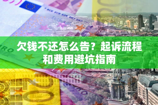 济南欠钱不还怎么告?起诉流程和费用避坑指南 济南欠钱不还怎么告?起诉流程和费用避坑指南