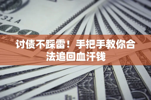 济南讨债不踩雷！手把手教你合法追回血汗钱