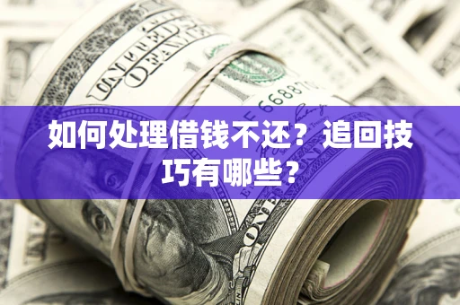 济南如何处理借钱不还？追回技巧有哪些？