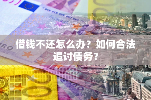 济南借钱不还怎么办？如何合法追讨债务？