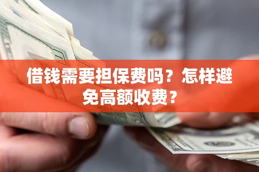济南借钱需要担保费吗？怎样避免高额收费？