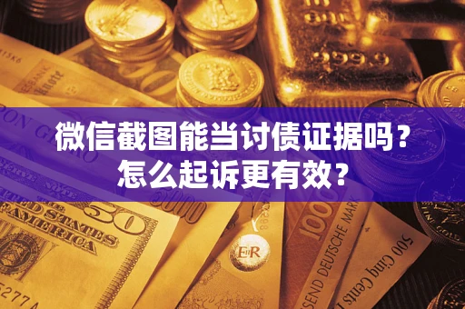 济南微信截图能当讨债证据吗？怎么起诉更有效？