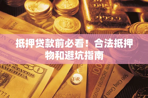 济南抵押贷款前必看！合法抵押物和避坑指南