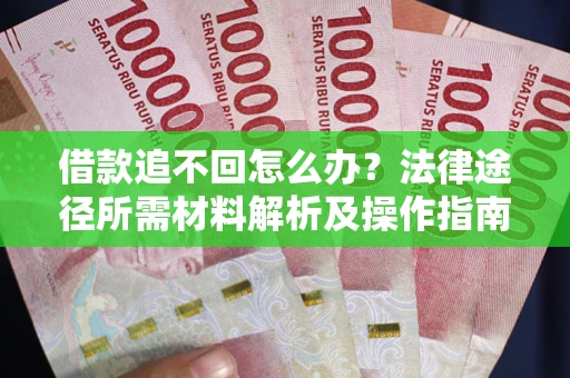 济南借款追不回怎么办?法律途径所需材料解析及操作指南 济南借款追不回怎么办?法律途径所需材料解析及操作指南