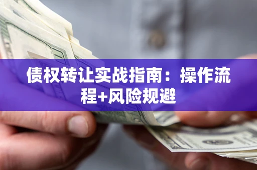 济南债权转让实战指南：操作流程+风险规避