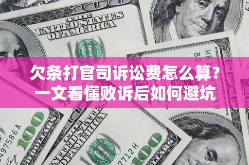 济南欠条打官司诉讼费怎么算？一文看懂败诉后如何避坑