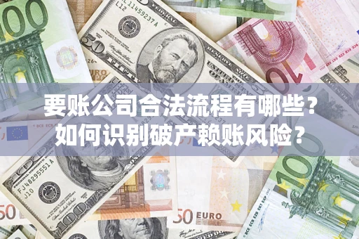济南要账公司合法流程有哪些？如何识别破产赖账风险？