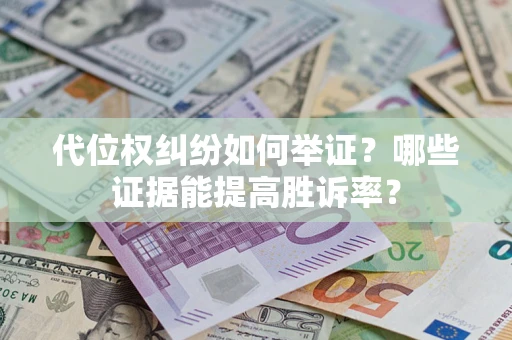 济南代位权纠纷如何举证？哪些证据能提高胜诉率？