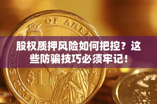 济南股权质押风险如何把控？这些防骗技巧必须牢记！