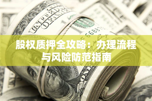 济南股权质押全攻略：办理流程与风险防范指南