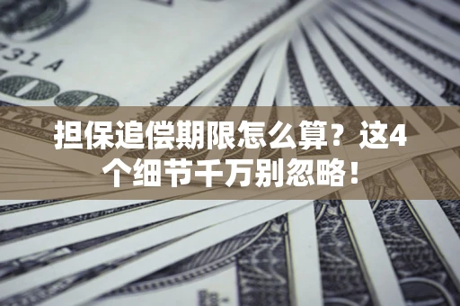 济南担保追偿期限怎么算?这4个细节千万别忽略! 济南担保追偿期限怎么算?这4个细节千万别忽略!