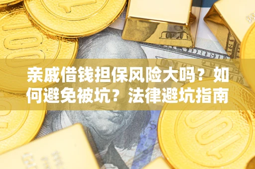 济南亲戚借钱担保风险大吗？如何避免被坑？法律避坑指南