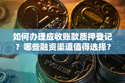 济南如何办理应收账款质押登记？哪些融资渠道值得选择？