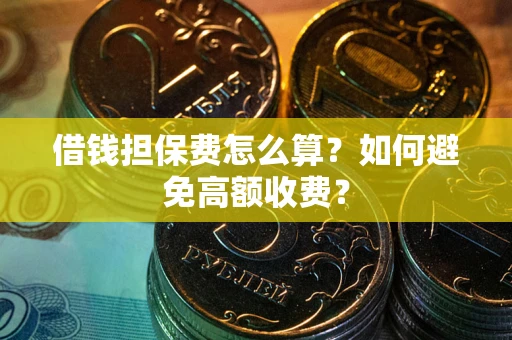 济南借钱担保费怎么算？如何避免高额收费？