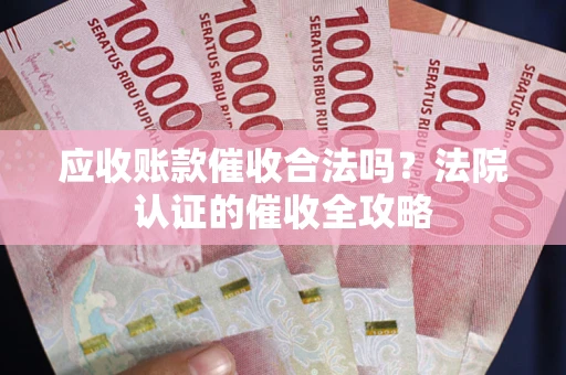 济南应收账款催收合法吗？法院认证的催收全攻略