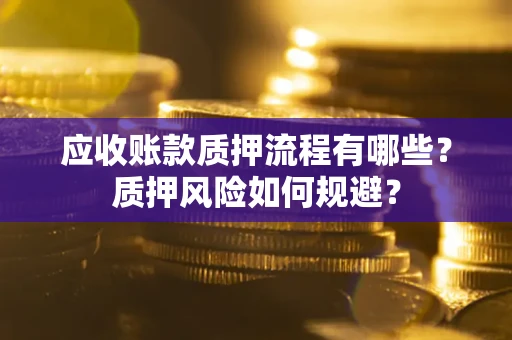 济南应收账款质押流程有哪些？质押风险如何规避？