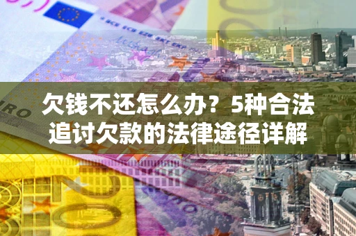 济南欠钱不还怎么办？5种合法追讨欠款的法律途径详解