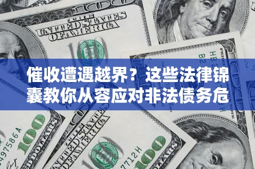 济南催收遭遇越界？这些法律锦囊教你从容应对非法债务危机
