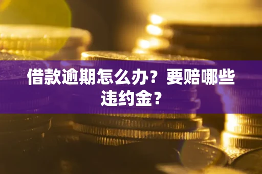 济南借款逾期怎么办？要赔哪些违约金？