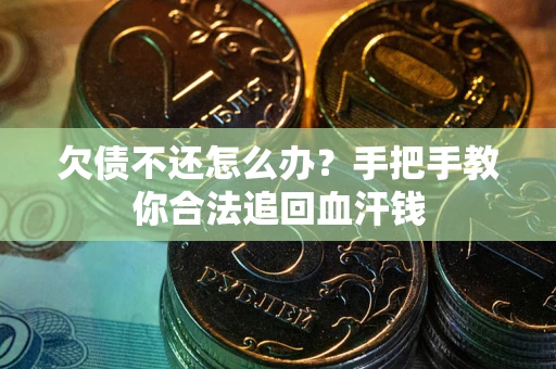 济南欠债不还怎么办?手把手教你合法追回血汗钱 济南欠债不还怎么办?手把手教你合法追回血汗钱