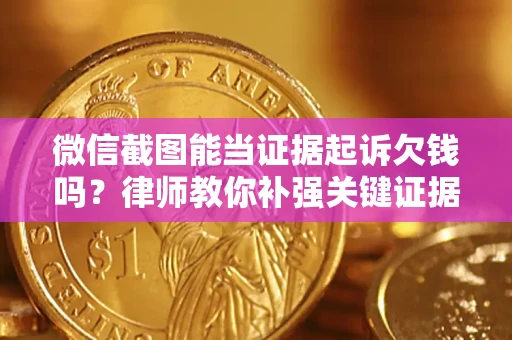 济南微信截图能当证据起诉欠钱吗？律师教你补强关键证据