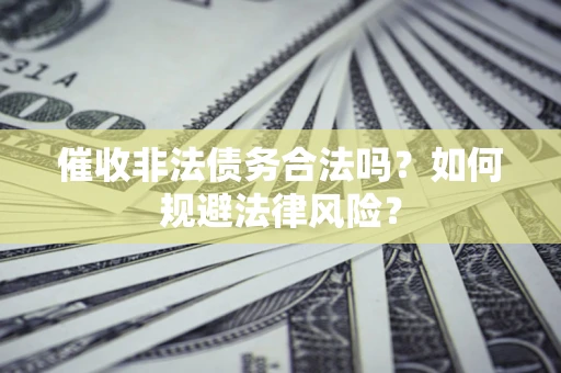 济南催收非法债务合法吗？如何规避法律风险？