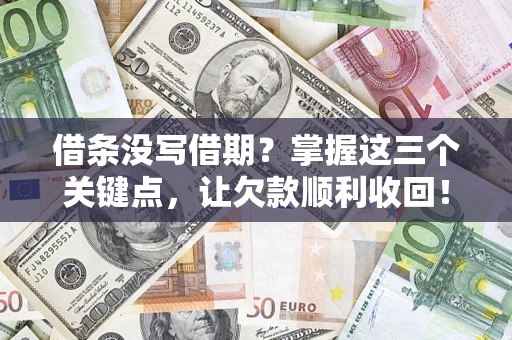 济南借条没写借期？掌握这三个关键点，让欠款顺利收回！