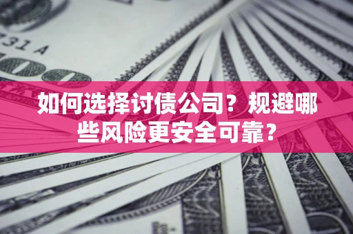 济南如何选择讨债公司？规避哪些风险更安全可靠？
