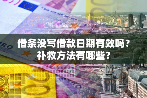 济南借条没写借款日期有效吗?补救方法有哪些? 济南借条没写借款日期有效吗?补救方法有哪些?