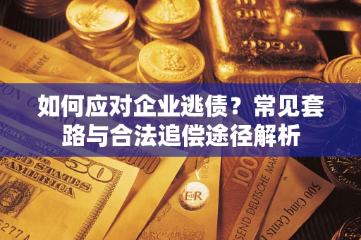 济南如何应对企业逃债？常见套路与合法追偿途径解析