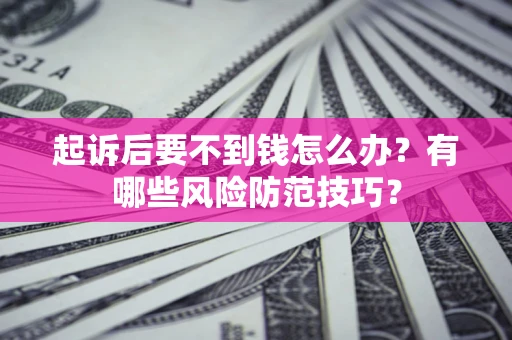 济南起诉后要不到钱怎么办?有哪些风险防范技巧? 济南起诉后要不到钱怎么办?有哪些风险防范技巧?