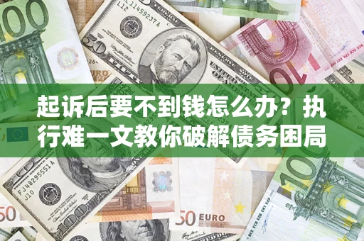 济南起诉后要不到钱怎么办？执行难一文教你破解债务困局