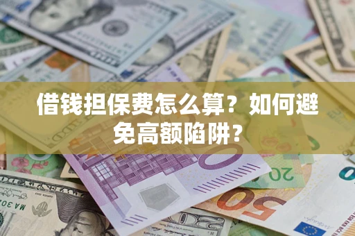 济南借钱担保费怎么算？如何避免高额陷阱？