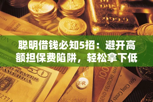 济南聪明借钱必知5招：避开高额担保费陷阱，轻松拿下低息贷款