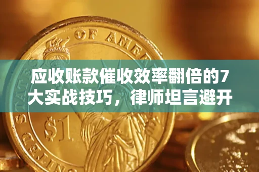 济南应收账款催收效率翻倍的7大实战技巧，律师坦言避开这些法律雷区最关键