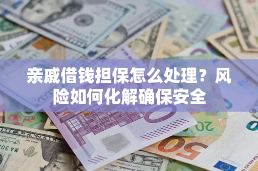 济南亲戚借钱担保怎么处理？风险如何化解确保安全