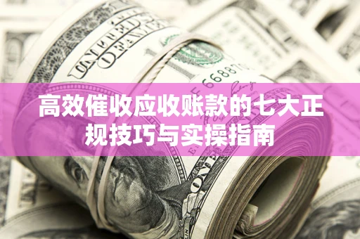 济南高效催收应收账款的七大正规技巧与实操指南